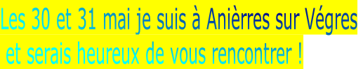 Les 30 et 31 mai je suis à Anièrres sur Végres
 et serais heureux de vous rencontrer !