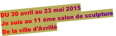 DU 30 avril au 23 mai 2015
Je suis au 11 éme salon de sculpture
De la ville d’Avrillé